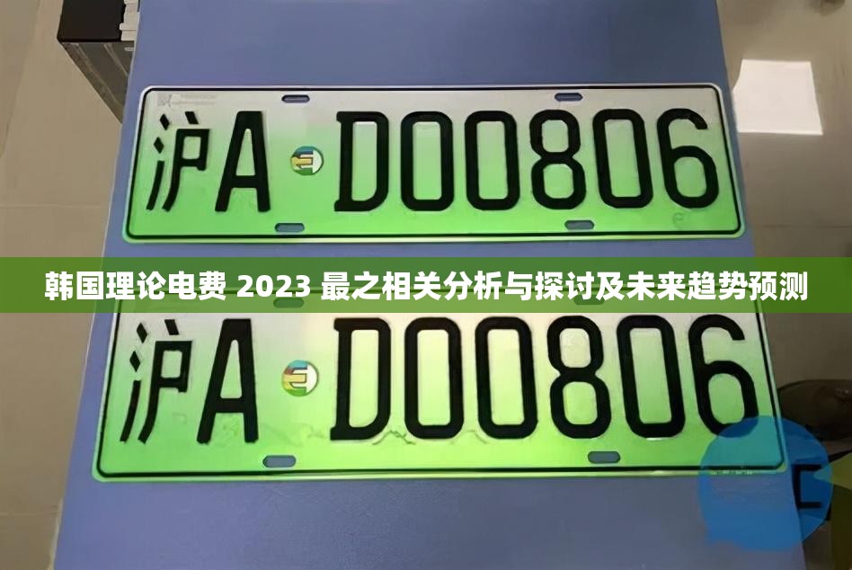 韩国理论电费 2023 最之相关分析与探讨及未来趋势预测