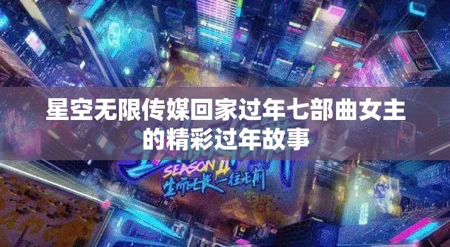 星空无限传媒回家过年七部曲女主的精彩过年故事