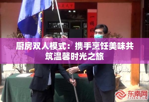 厨房双人模式：携手烹饪美味共筑温馨时光之旅