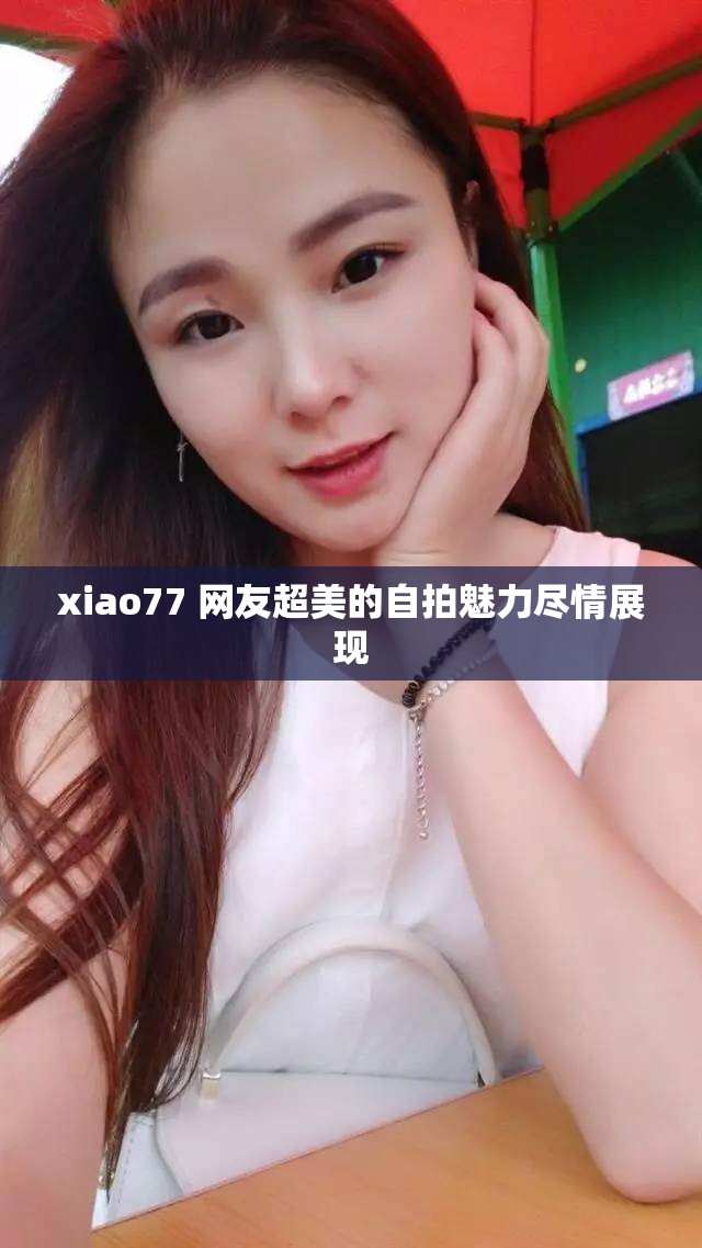 xiao77 网友超美的自拍魅力尽情展现