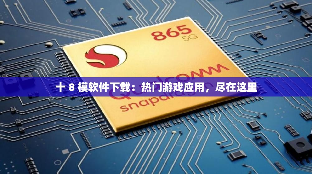 十 8 模软件下载：热门游戏应用，尽在这里