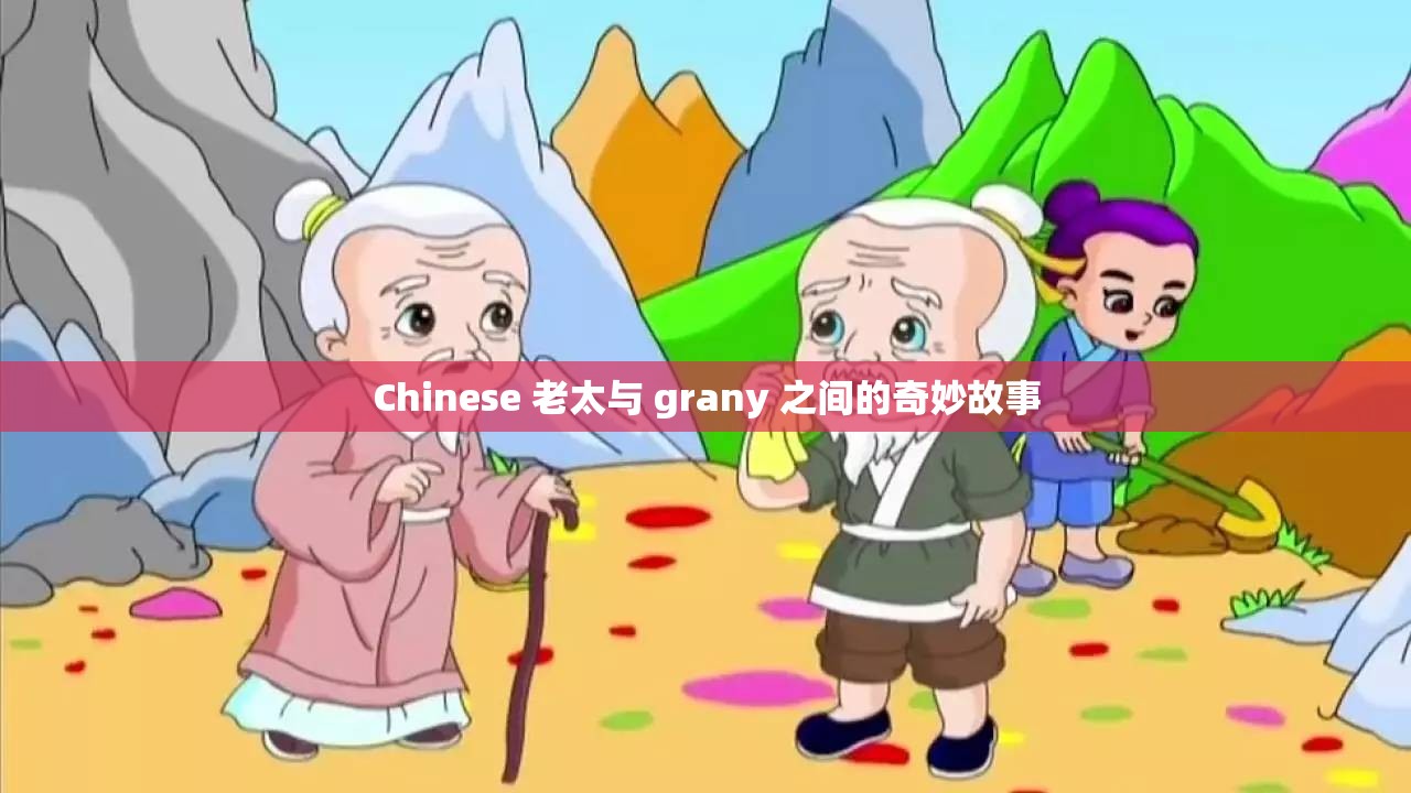 Chinese 老太与 grany 之间的奇妙故事
