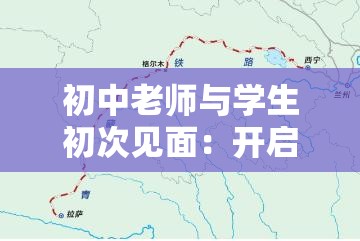 初中老师与学生初次见面：开启新旅程的美好开端