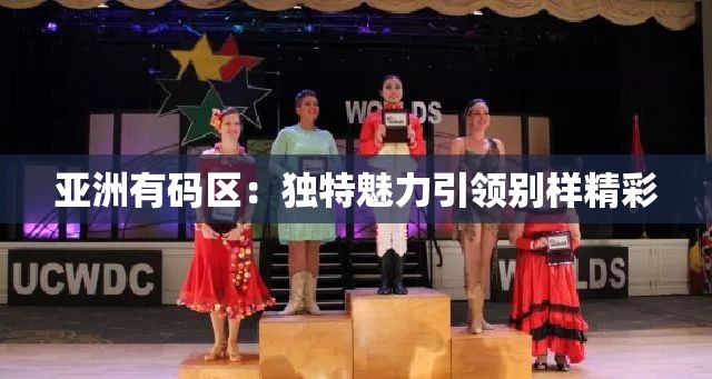 亚洲有码区：独特魅力引领别样精彩