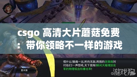 csgo 高清大片蘑菇免费：带你领略不一样的游戏世界