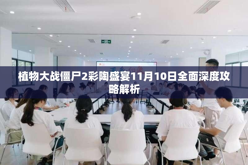植物大战僵尸2彩陶盛宴11月10日全面深度攻略解析
