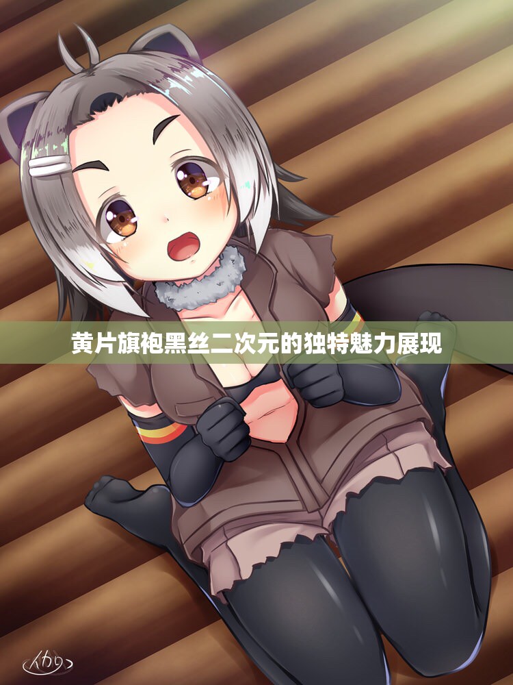 黄片旗袍黑丝二次元的独特魅力展现