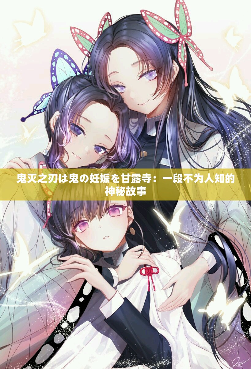 鬼灭之刃は鬼の妊娠を甘露寺：一段不为人知的神秘故事