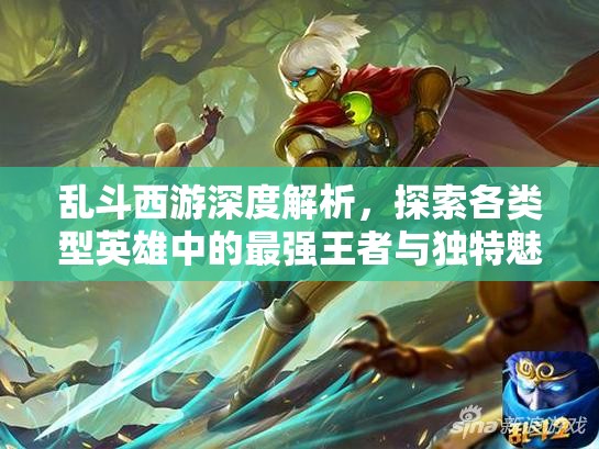 乱斗西游深度解析，探索各类型英雄中的最强王者与独特魅力