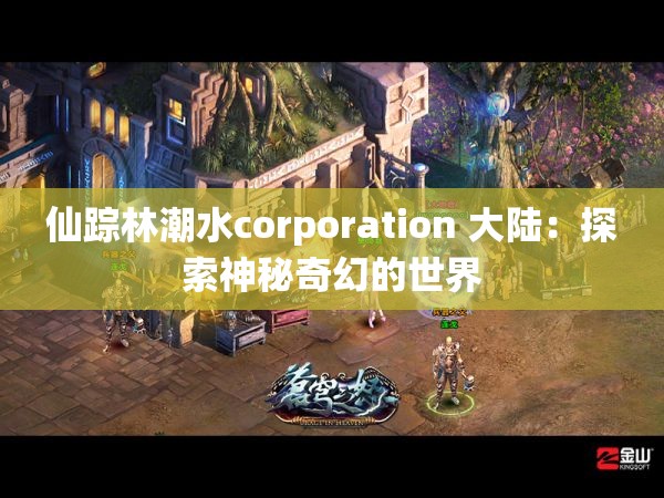 仙踪林潮水corporation 大陆：探索神秘奇幻的世界