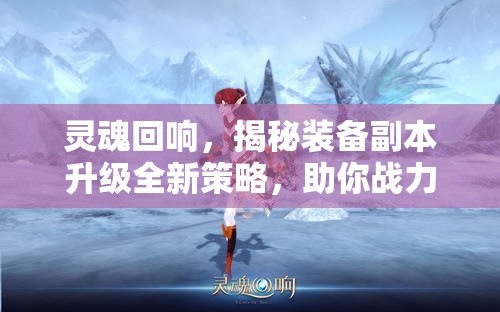 灵魂回响，揭秘装备副本升级全新策略，助你战力实现质的飞跃