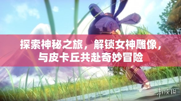 探索神秘之旅，解锁女神雕像，与皮卡丘共赴奇妙冒险