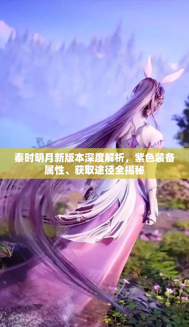 秦时明月新版本深度解析，紫色装备属性、获取途径全揭秘