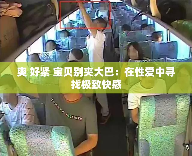 爽 好紧 宝贝别夹大巴：在性爱中寻找极致快感