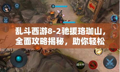 乱斗西游8-2驰援珞珈山，全面攻略揭秘，助你轻松达成三星通关