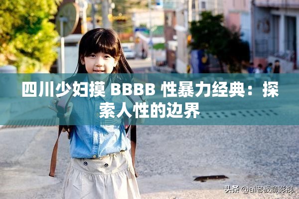 四川少妇摸 BBBB 性暴力经典：探索人性的边界
