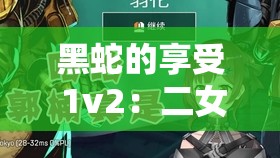 黑蛇的享受 1v2：二女共侍一蛇的禁忌之恋