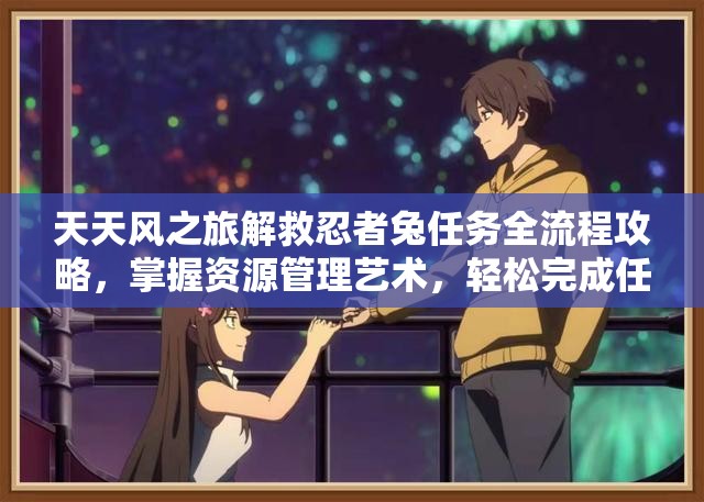 天天风之旅解救忍者兔任务全流程攻略，掌握资源管理艺术，轻松完成任务