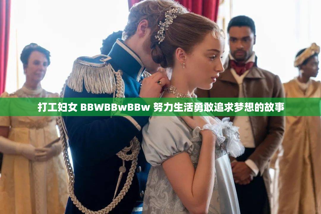 打工妇女 BBWBBwBBw 努力生活勇敢追求梦想的故事