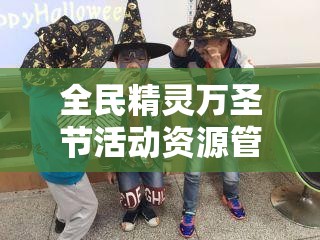 全民精灵万圣节活动资源管理与高效利用策略全面解析