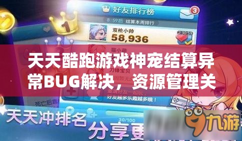 天天酷跑游戏神宠结算异常BUG解决，资源管理关键性及其应对策略
