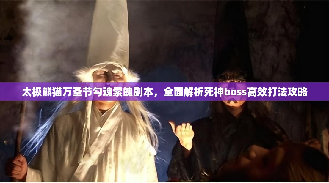 太极熊猫万圣节勾魂索魄副本，全面解析死神boss高效打法攻略