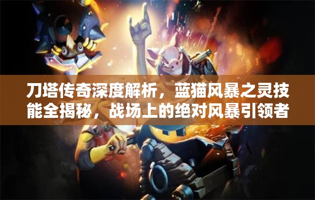 刀塔传奇深度解析，蓝猫风暴之灵技能全揭秘，战场上的绝对风暴引领者