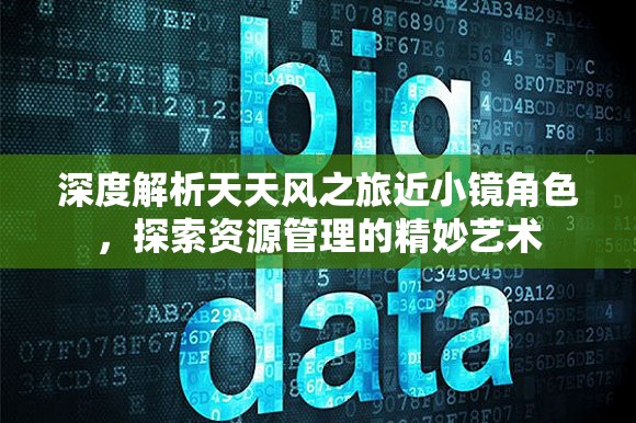 深度解析天天风之旅近小镜角色，探索资源管理的精妙艺术