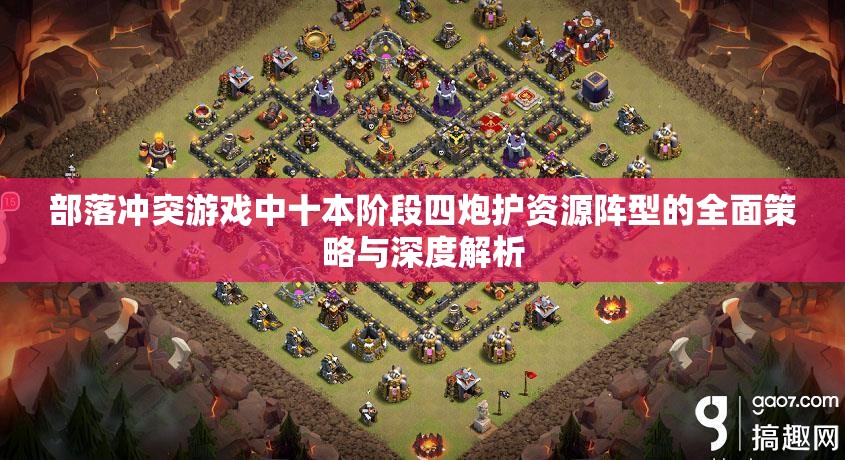 部落冲突游戏中十本阶段四炮护资源阵型的全面策略与深度解析