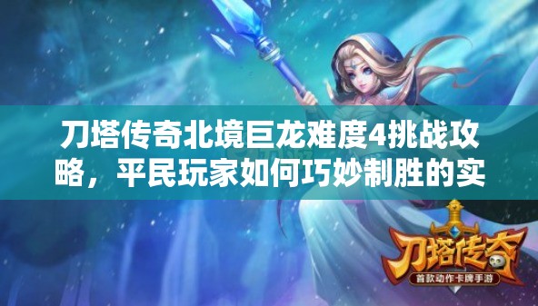 刀塔传奇北境巨龙难度4挑战攻略，平民玩家如何巧妙制胜的实用秘籍