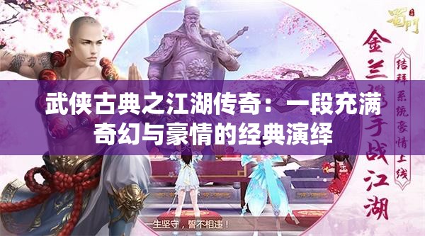 武侠古典之江湖传奇：一段充满奇幻与豪情的经典演绎
