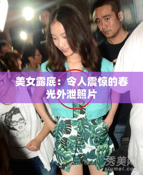 美女露底：令人震惊的春光外泄照片