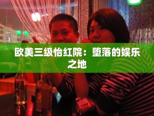 欧美三级怡红院：堕落的娱乐之地