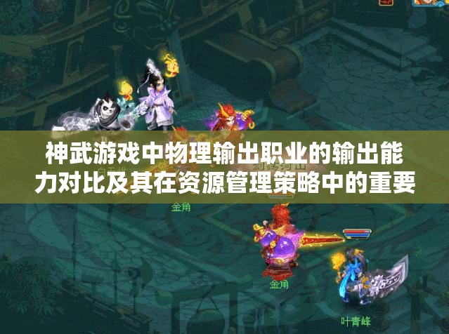 神武游戏中物理输出职业的输出能力对比及其在资源管理策略中的重要性分析