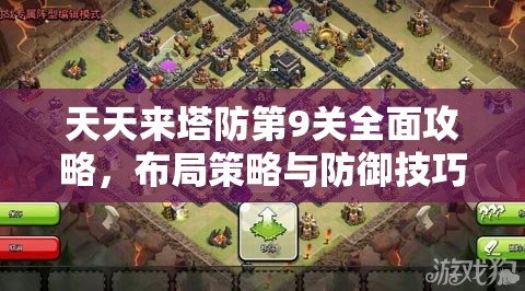 天天来塔防第9关全面攻略，布局策略与防御技巧深度解析