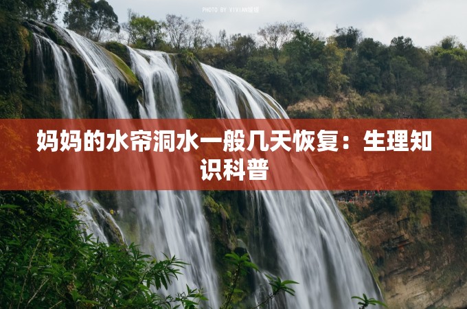 妈妈的水帘洞水一般几天恢复：生理知识科普
