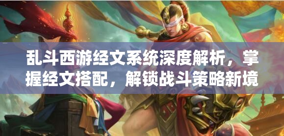 乱斗西游经文系统深度解析，掌握经文搭配，解锁战斗策略新境界秘籍