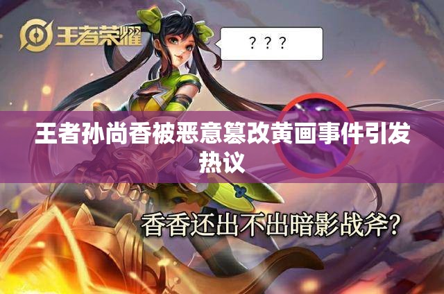 王者孙尚香被恶意篡改黄画事件引发热议