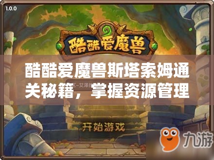 酷酷爱魔兽斯塔索姆通关秘籍，掌握资源管理艺术，轻松攻克难关