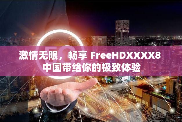 激情无限，畅享 FreeHDXXXX8 中国带给你的极致体验