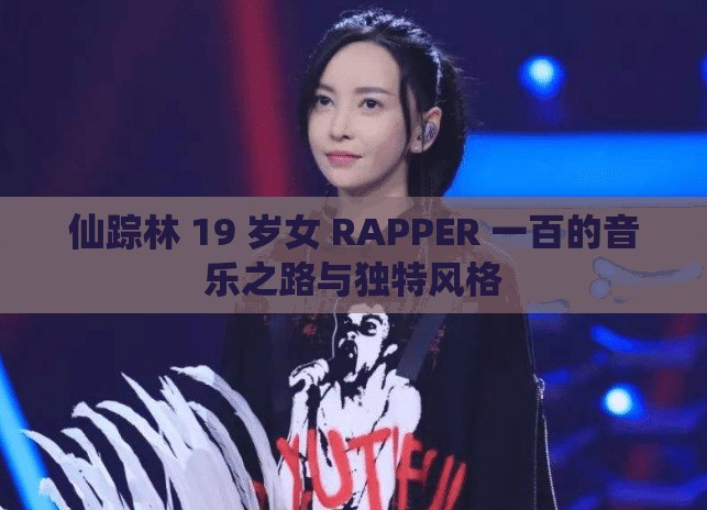 仙踪林 19 岁女 RAPPER 一百的音乐之路与独特风格