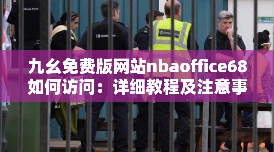 九幺免费版网站nbaoffice68如何访问：详细教程及注意事项