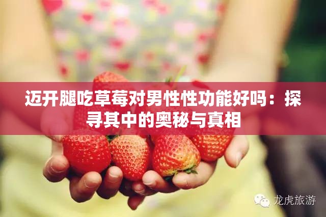 迈开腿吃草莓对男性性功能好吗：探寻其中的奥秘与真相