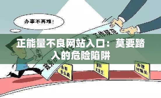 正能量不良网站入口：莫要踏入的危险陷阱