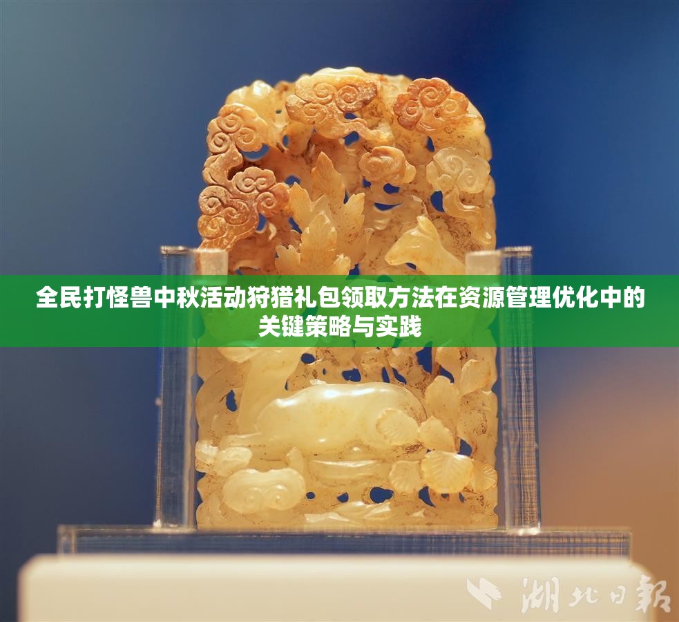 全民打怪兽中秋活动狩猎礼包领取方法在资源管理优化中的关键策略与实践