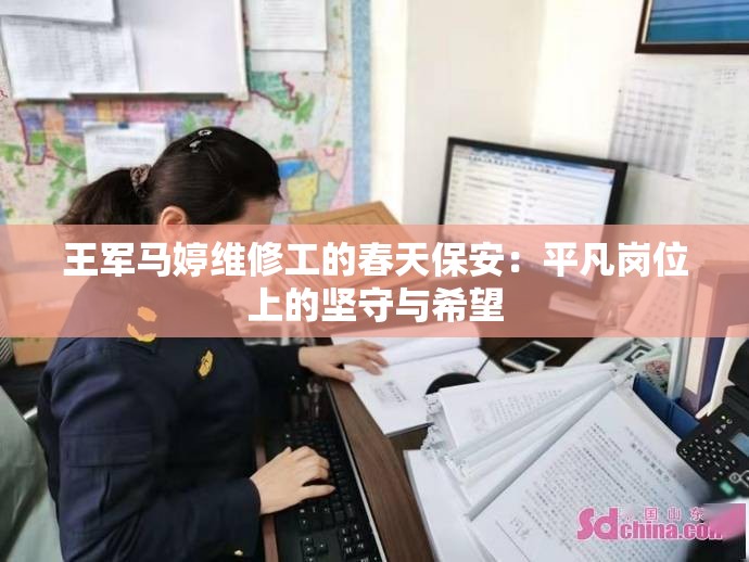 王军马婷维修工的春天保安：平凡岗位上的坚守与希望