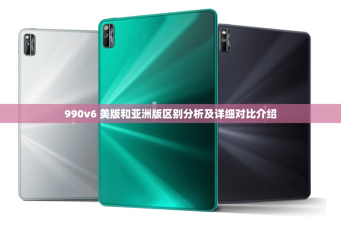 990v6 美版和亚洲版区别分析及详细对比介绍