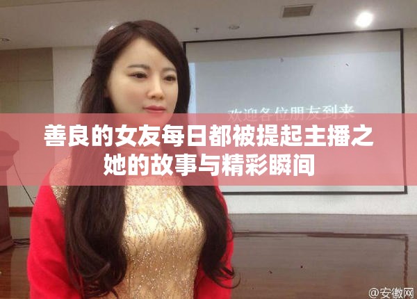 善良的女友每日都被提起主播之她的故事与精彩瞬间