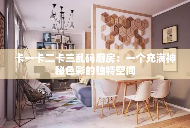 卡一卡二卡三乱码厨房：一个充满神秘色彩的独特空间