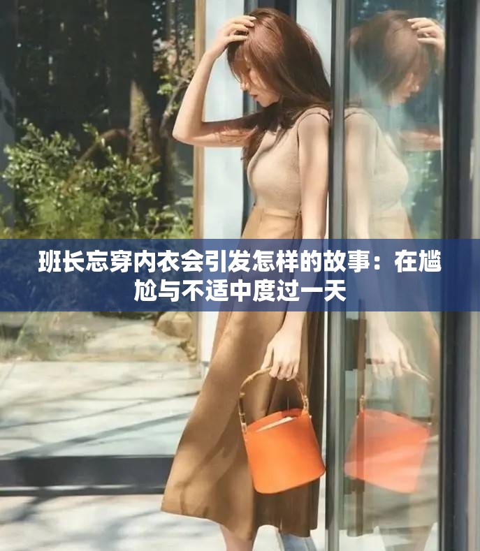 班长忘穿内衣会引发怎样的故事：在尴尬与不适中度过一天